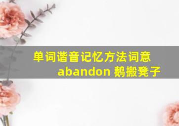 单词谐音记忆方法词意 abandon 鹅搬凳子